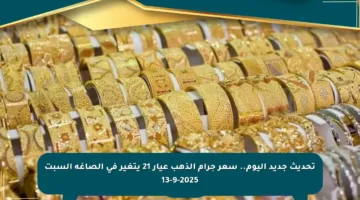 تحديث جديد اليوم.. سعر جرام الذهب عيار 21 يتغير في الصاغة السبت 13-9-2025